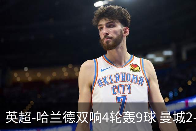 英超-哈兰德双响4轮轰9球 曼城2-1布伦特福德